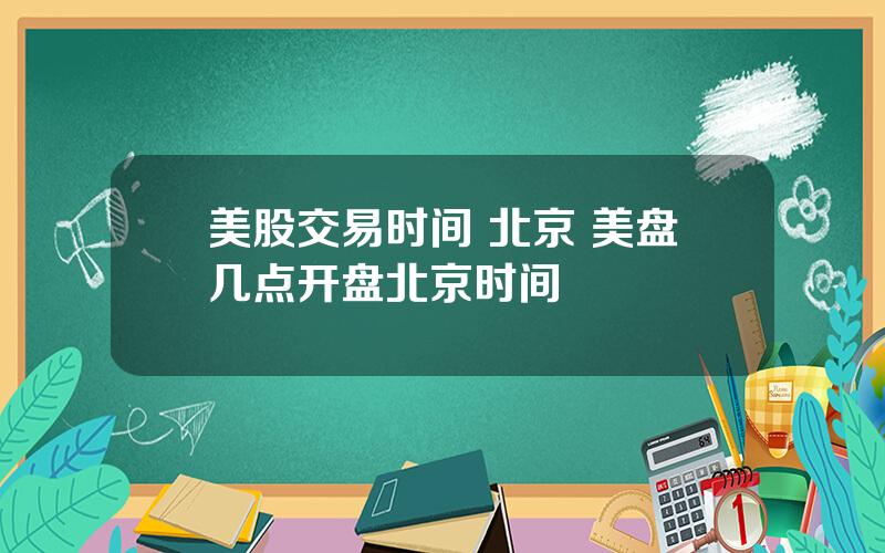 美股交易时间 北京 美盘几点开盘北京时间